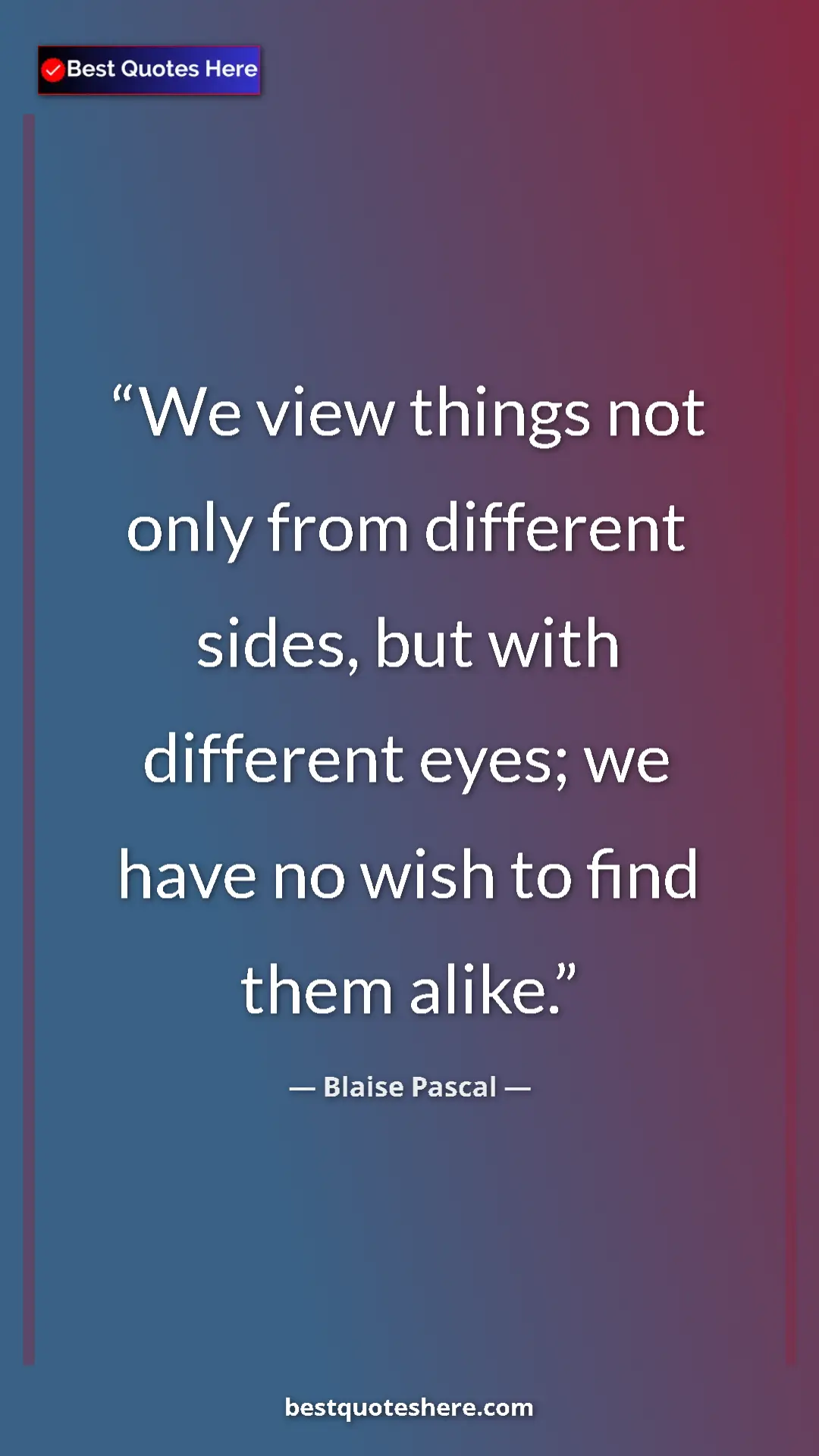 Pinterest quote poster by Blaise Pascal: "We view things not only from different sides, but with..."