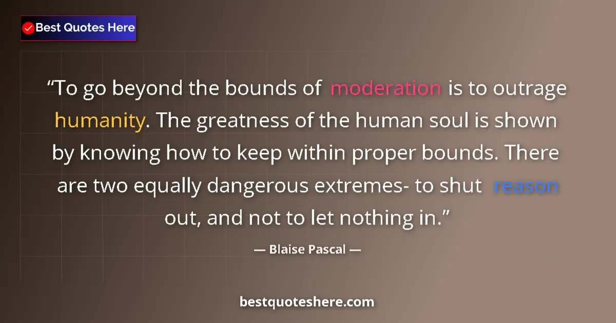 Blaise Pascal quote: "To go beyond the bounds of moderation is to outrage..."