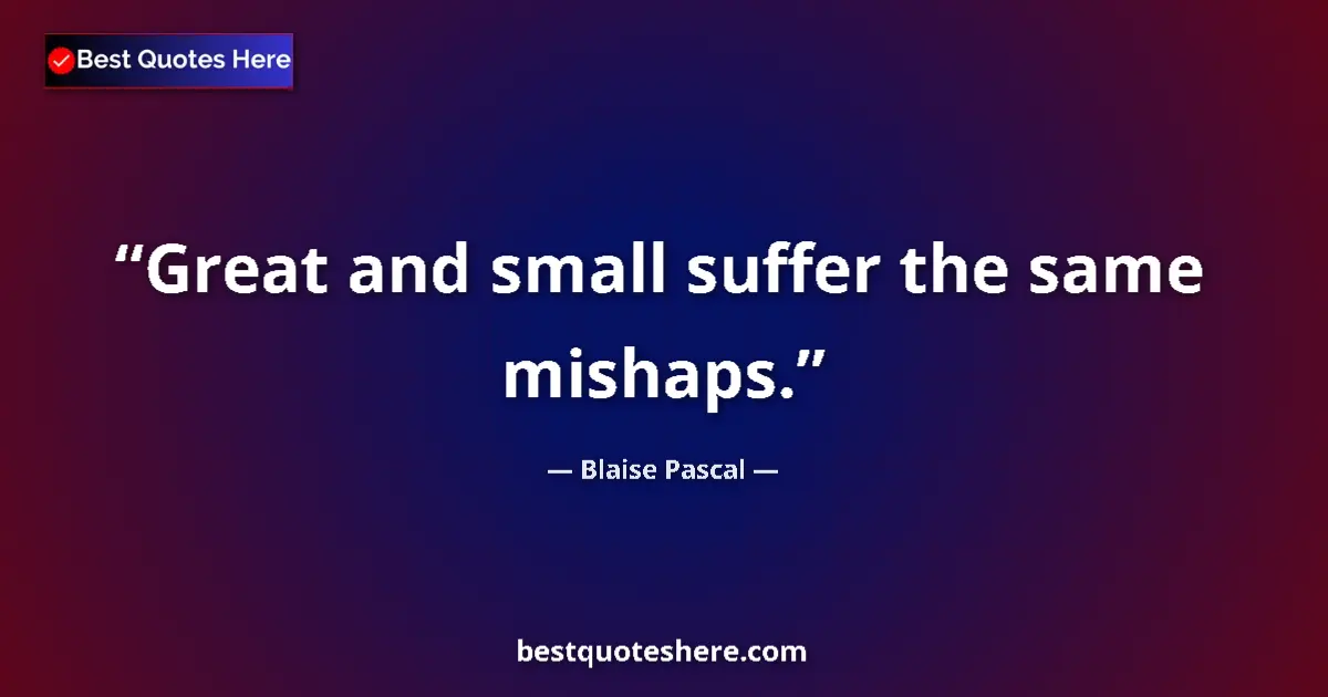 Quote by Blaise Pascal: Great and small suffer the same mishaps....