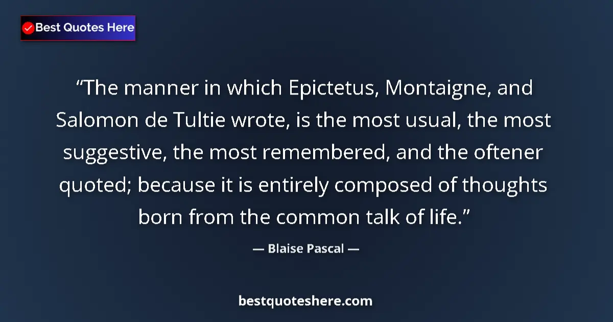 Quote by Blaise Pascal: The manner in which Epictetus, Montaigne, and Salomon de Tultie wrote, is the most usual, the most s...