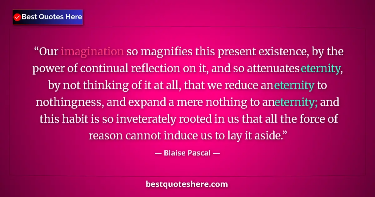 Quote by Blaise Pascal: Our imagination so magnifies this present existence, by the power of continual reflection on it, and...