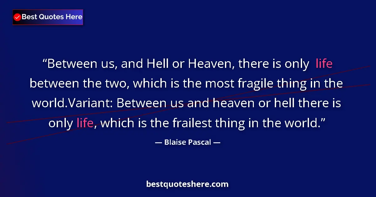 Quote by Blaise Pascal: Between us, and Hell or Heaven, there is only life between the two, which is the most fragile thing ...