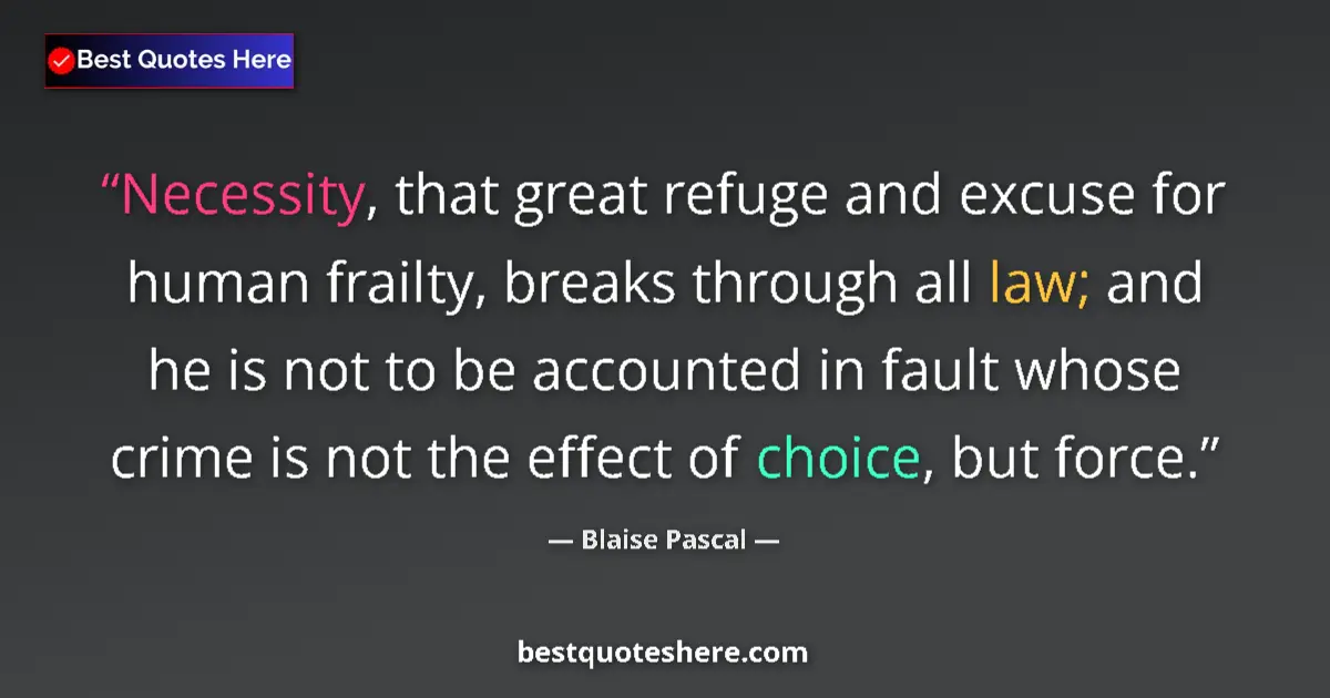 Image for the quote by Blaise Pascal: Necessity, that great refuge and excuse for human frailty, breaks through all law; and he is not to ...