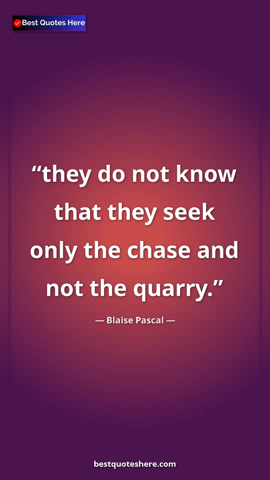 Pinterest quote poster by Blaise Pascal: "they do not know that they seek only the chase and not the..."