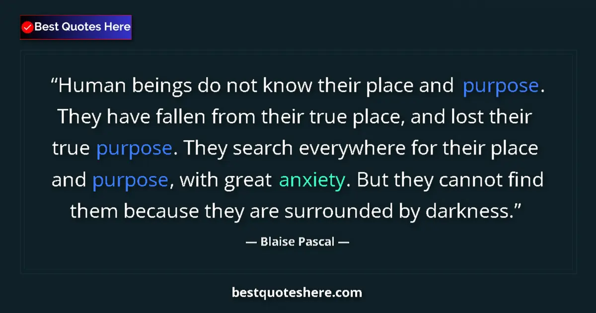 Quote by Blaise Pascal: Human beings do not know their place and purpose. They have fallen from their true place, and lost t...