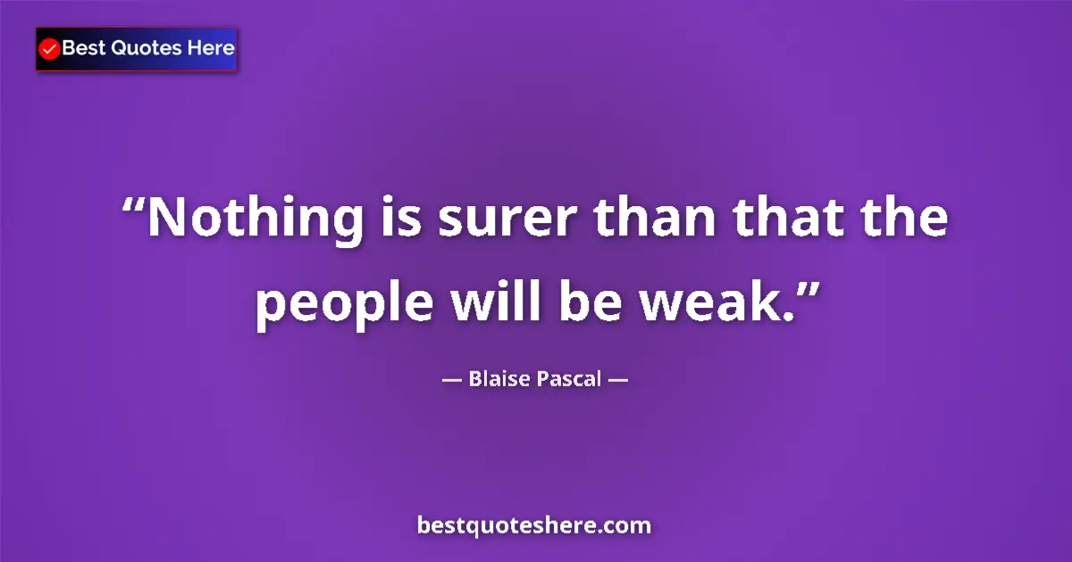 Blaise Pascal quote: "Nothing is surer than that the people will be weak."
