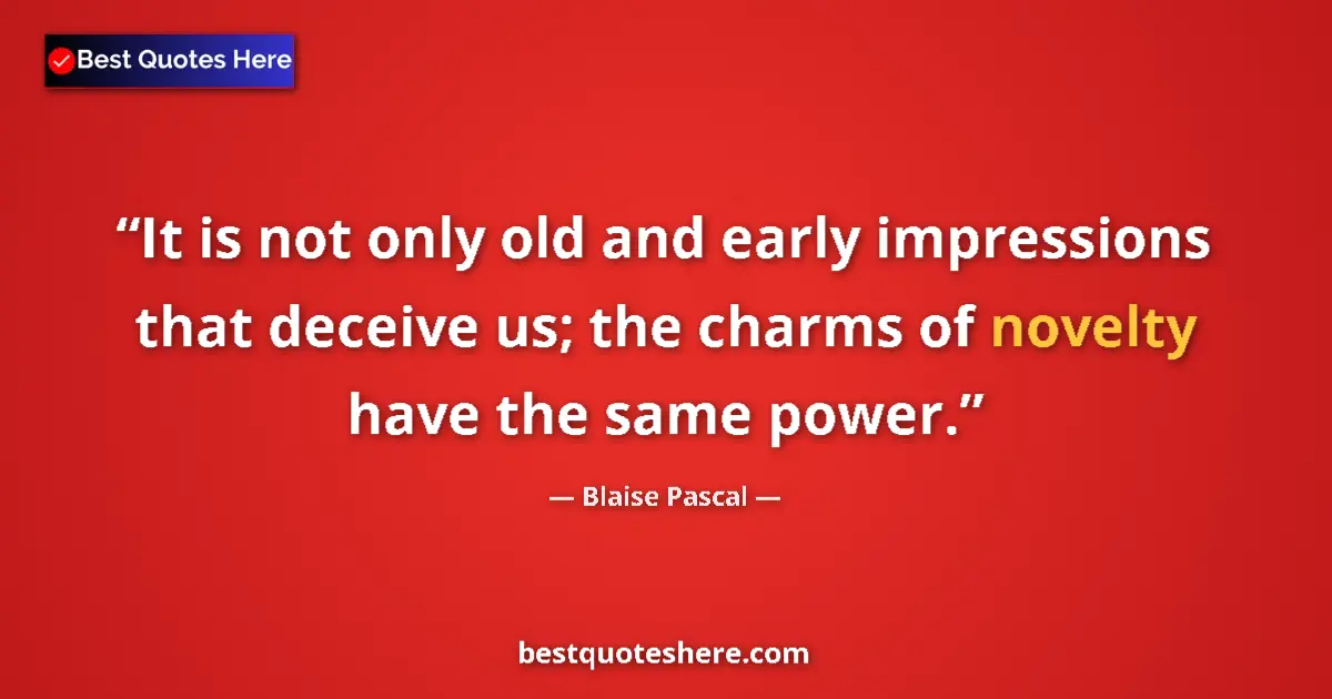 Quote by Blaise Pascal: It is not only old and early impressions that deceive us; the charms of novelty have the same power....