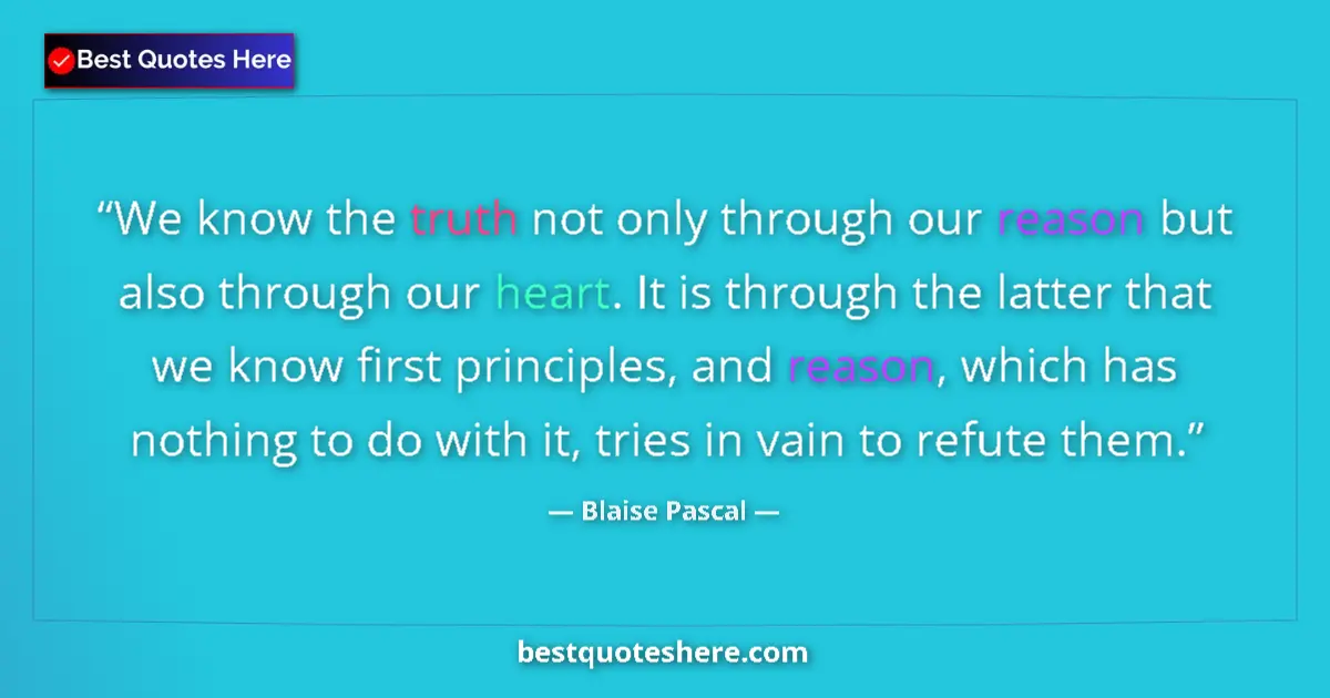 Quote by Blaise Pascal: We know the truth not only through our reason but also through our heart. It is through the latter t...
