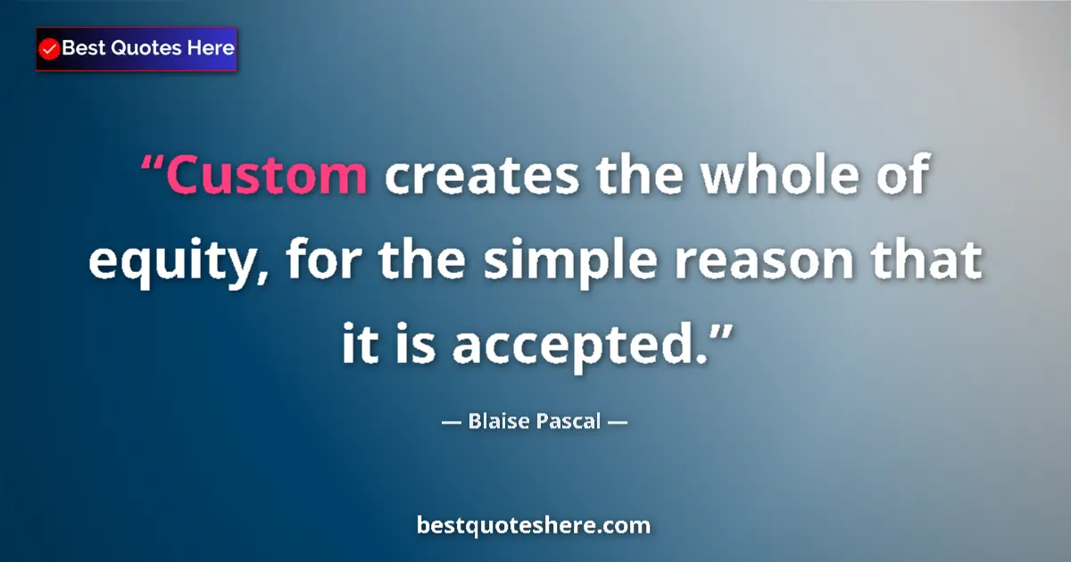 Quote by Blaise Pascal: Custom creates the whole of equity, for the simple reason that it is accepted....