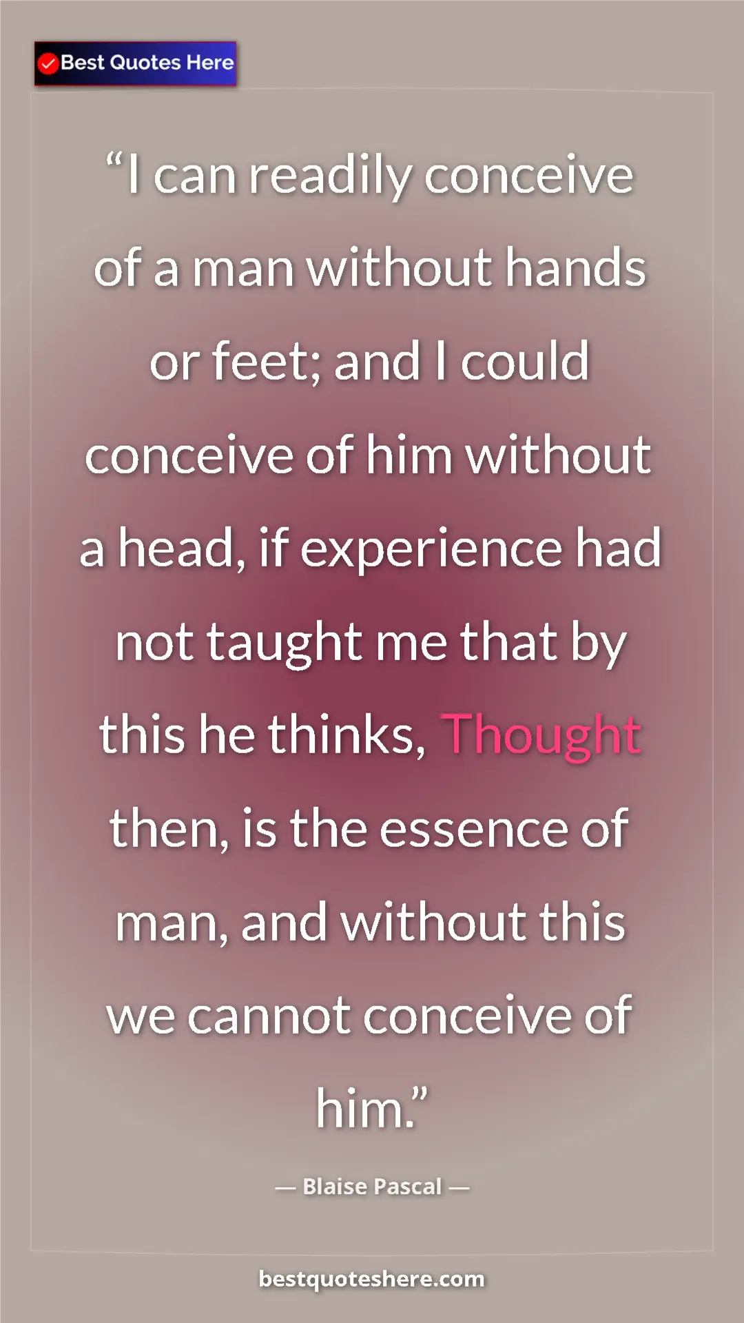 Pinterest quote poster by Blaise Pascal: "I can readily conceive of a man without hands or feet; and..."