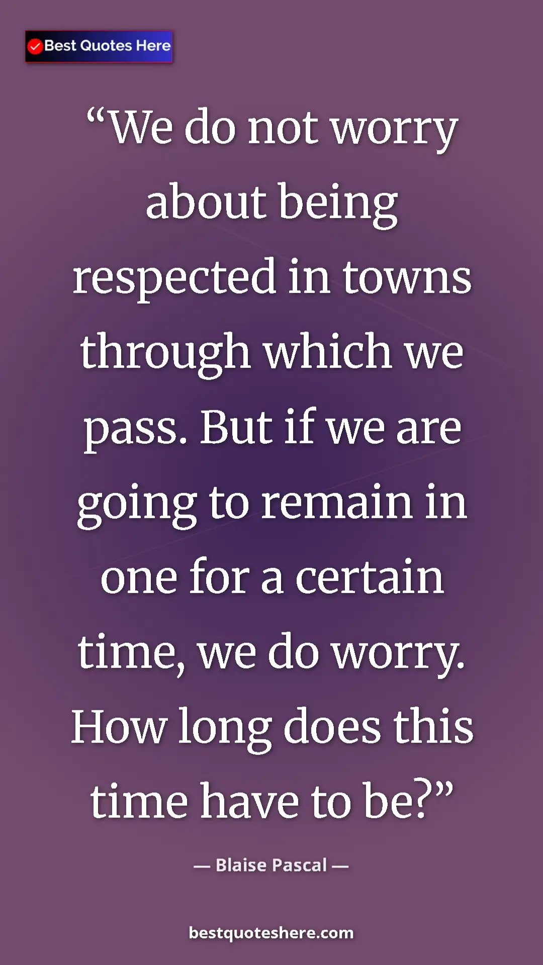 Pinterest quote poster by Blaise Pascal: "We do not worry about being respected in towns through..."