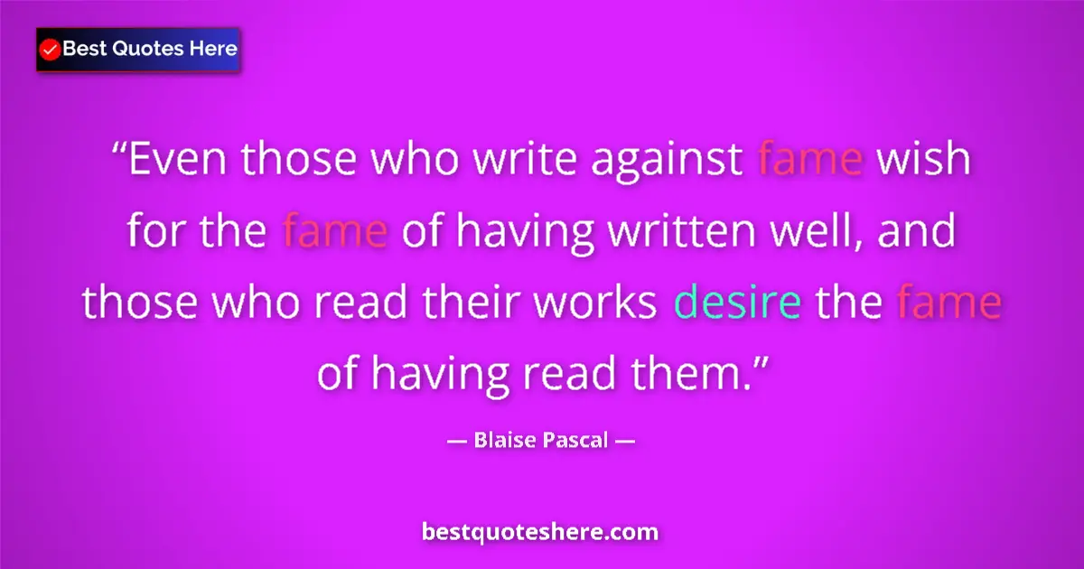 Quote by Blaise Pascal: Even those who write against fame wish for the fame of having written well, and those who read their...