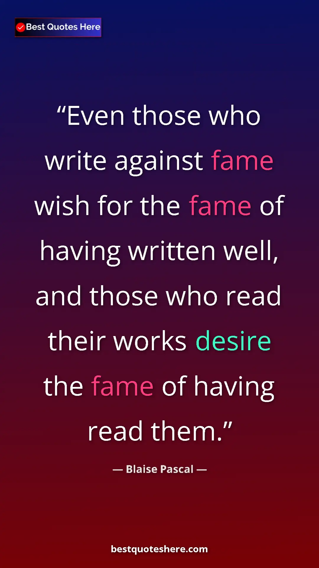 Pinterest quote poster by Blaise Pascal: "Even those who write against fame wish for the fame of..."