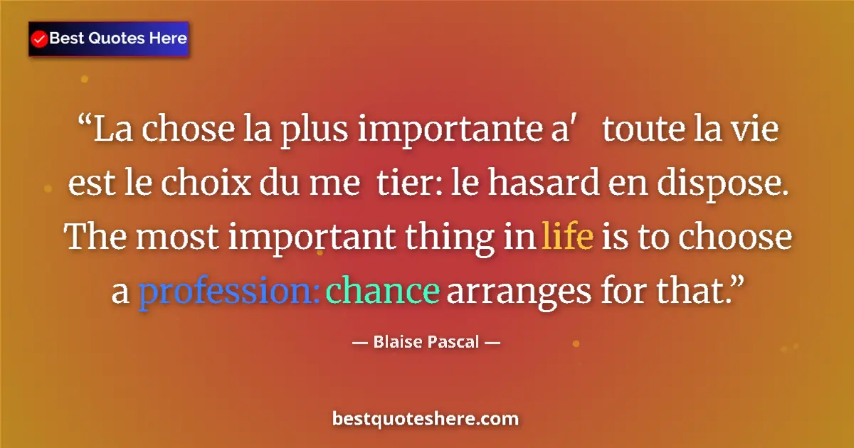 Quote by Blaise Pascal: La chose la plus importante a'   toute la vie est le choix du me  tier: le hasard en dispose. The mo...