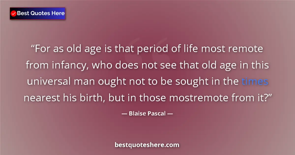 Image for the quote by Blaise Pascal: For as old age is that period of life most remote from infancy, who does not see that old age in thi...