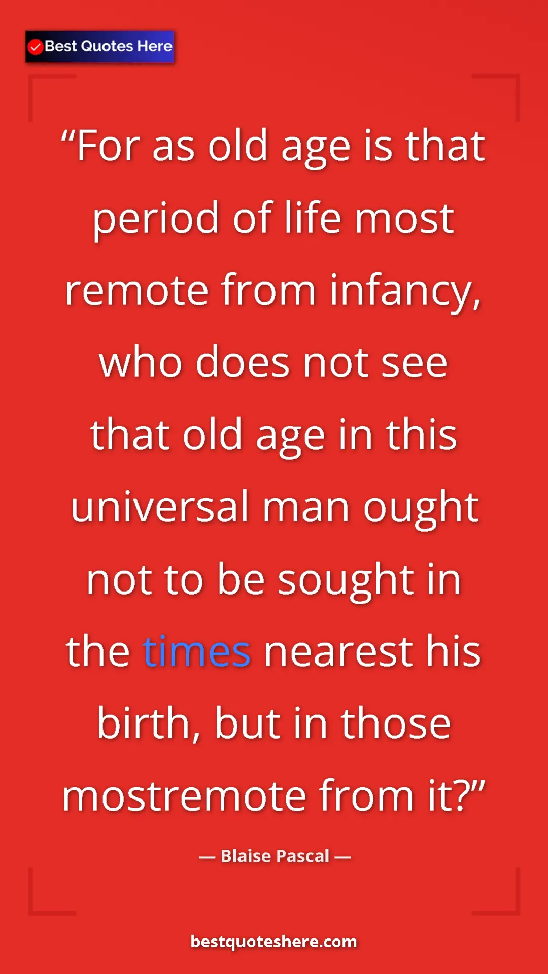Pinterest quote poster by Blaise Pascal: "For as old age is that period of life most remote from..."