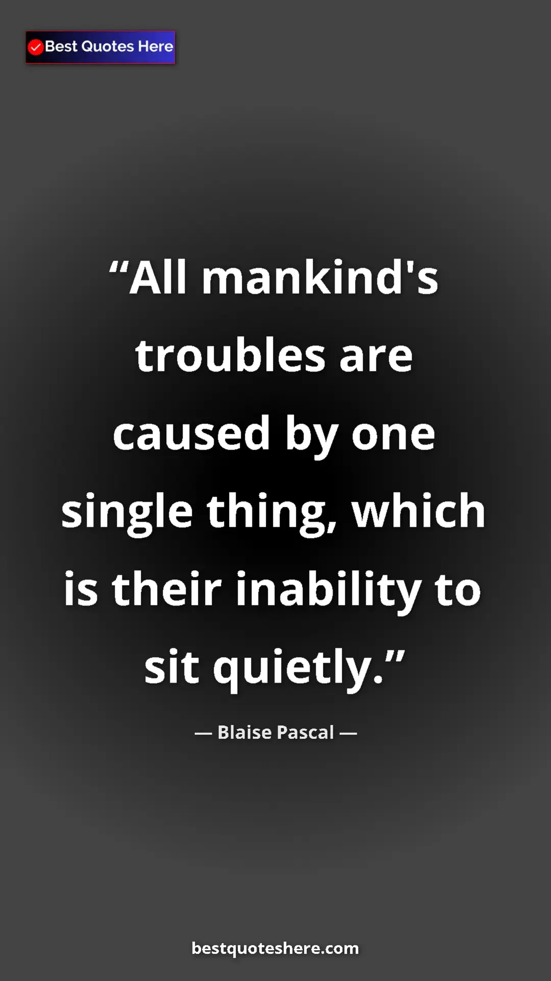 Pinterest quote poster by Blaise Pascal: "All mankind's troubles are caused by one single thing, which"