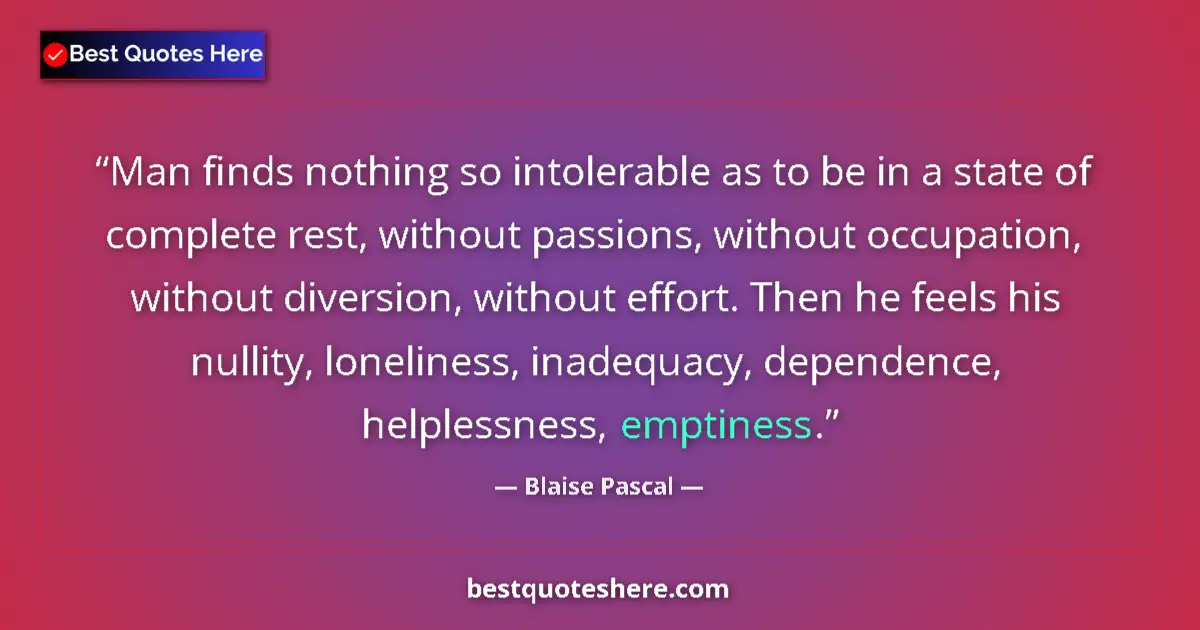 Quote by Blaise Pascal: Man finds nothing so intolerable as to be in a state of complete rest, without passions, without occ...