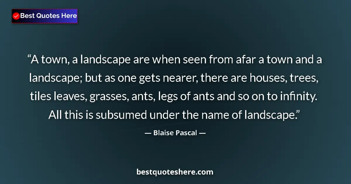 Quote by Blaise Pascal: A town, a landscape are when seen from afar a town and a landscape; but as one gets nearer, there ar...
