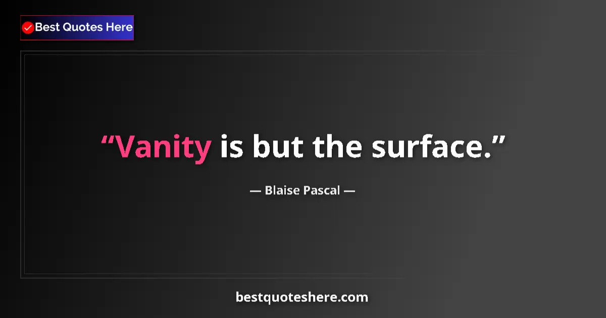 Quote by Blaise Pascal: Vanity is but the surface....