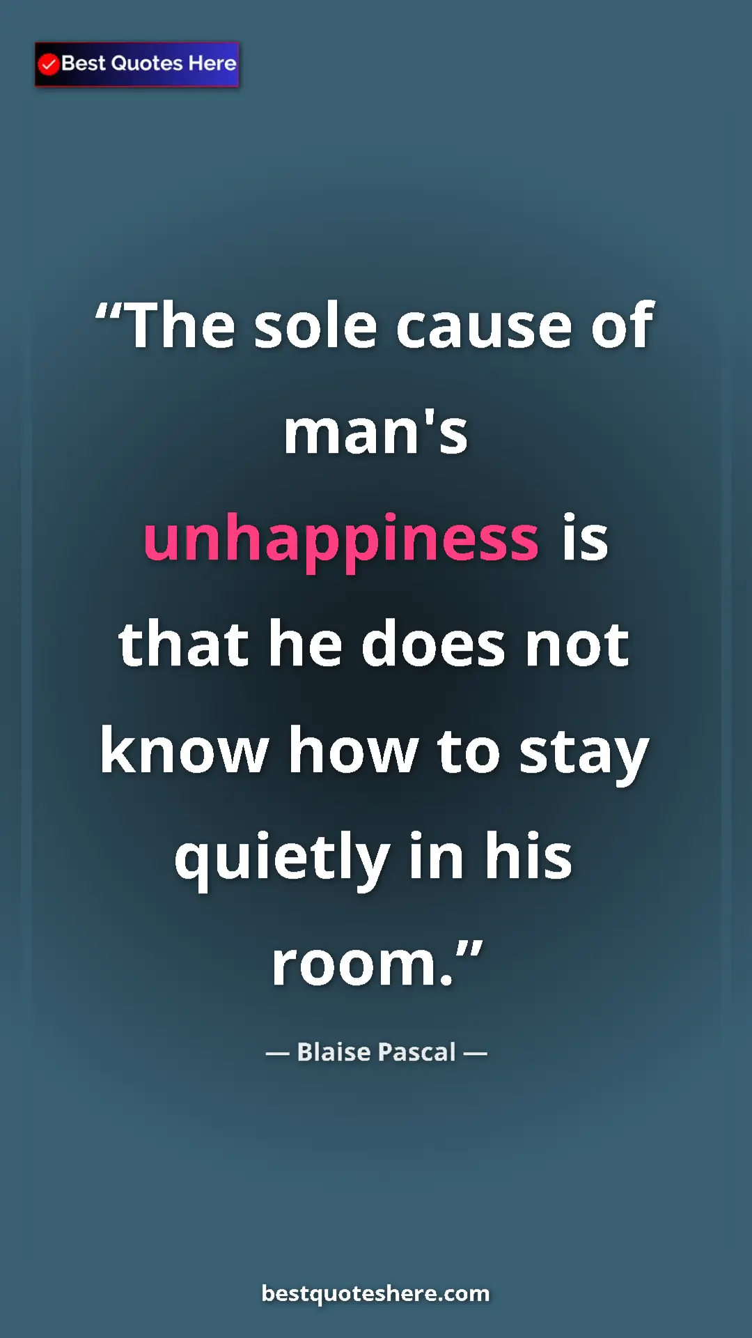 Pinterest quote poster by Blaise Pascal: "The sole cause of man's unhappiness is that he does not..."