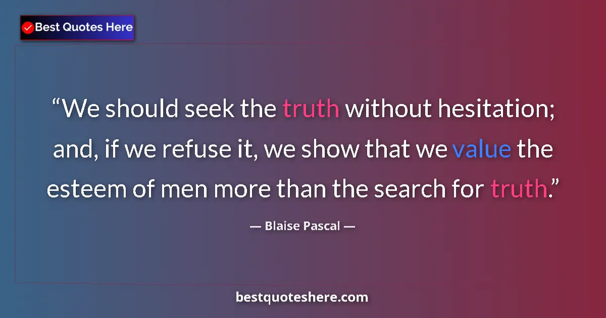 Quote by Blaise Pascal: We should seek the truth without hesitation; and, if we refuse it, we show that we value the esteem ...