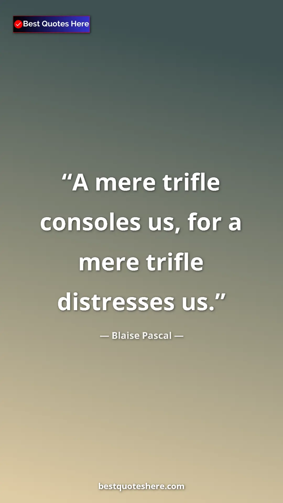 Pinterest quote poster by Blaise Pascal: "A mere trifle consoles us, for a mere trifle distresses us."