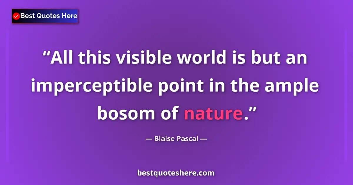 Quote by Blaise Pascal: All this visible world is but an imperceptible point in the ample bosom of nature....