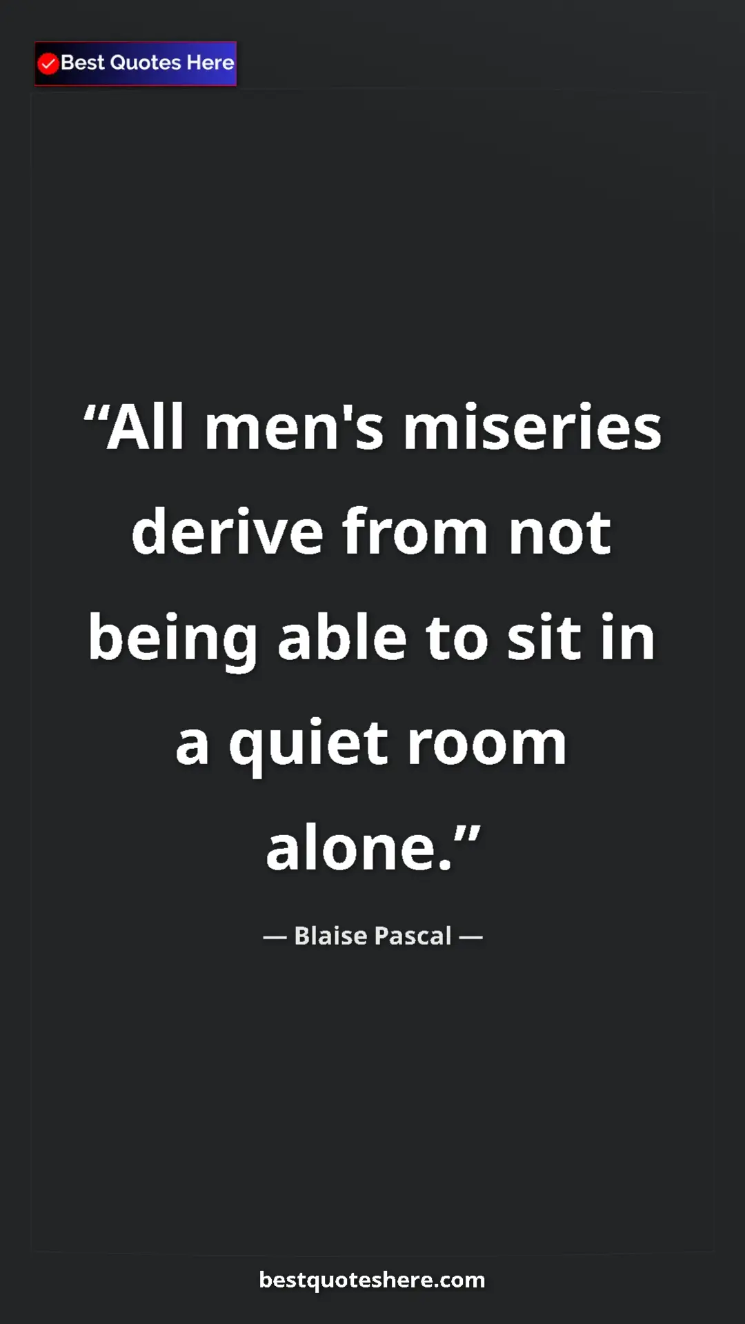 Pinterest quote poster by Blaise Pascal: "All men's miseries derive from not being able to sit in a..."