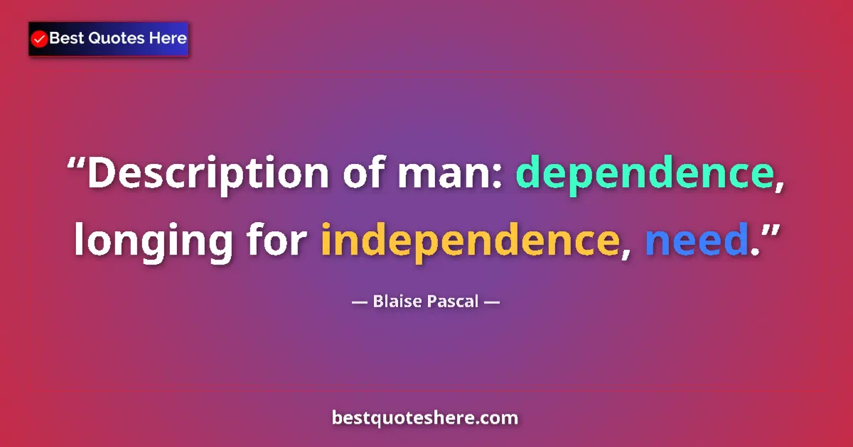 Quote by Blaise Pascal: Description of man: dependence, longing for independence, need....