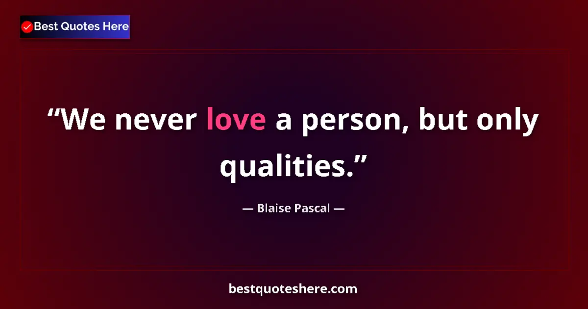 Quote by Blaise Pascal: We never love a person, but only qualities.