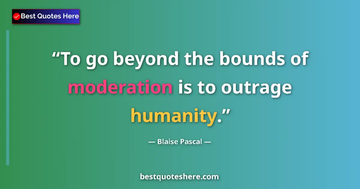 Quote by Blaise Pascal: To go beyond the bounds of moderation is to outrag