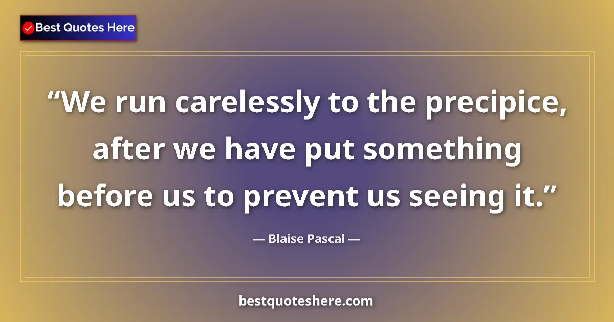 Quote by Blaise Pascal: We run carelessly to the precipice, after we have put something before us to prevent us seeing it....