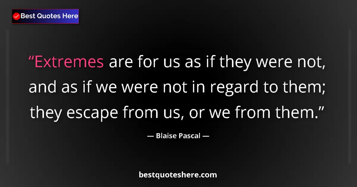 Quote by Blaise Pascal: Extremes are for us as if they were not, and as if we were not in regard to them; they escape from u...