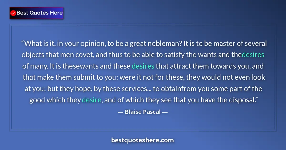 Quote by Blaise Pascal: What is it, in your opinion, to be a great nobleman? It is to be master of several objects that men ...
