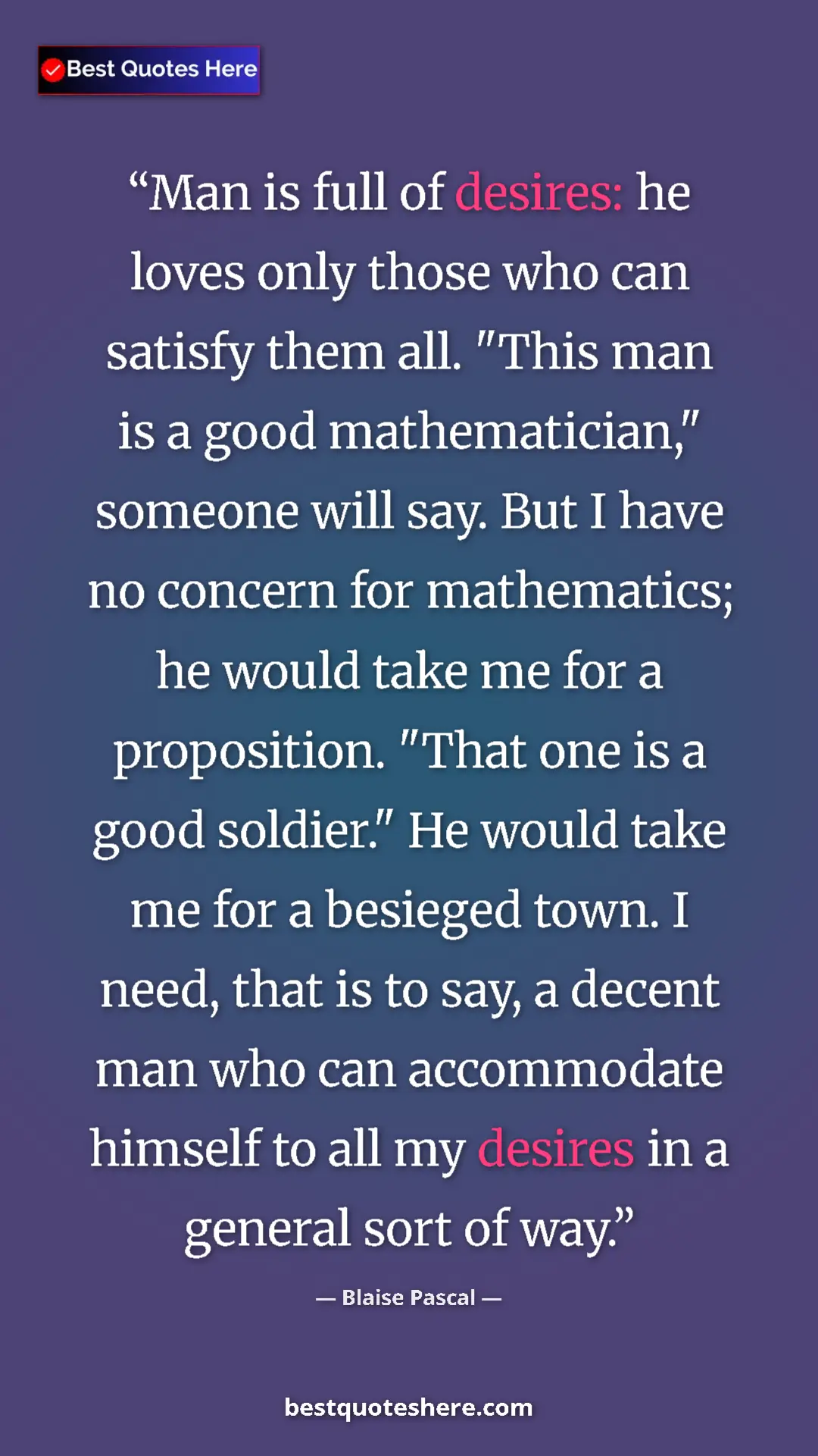 Blaise Pascal Quote Card: "Man is full of desires: he loves only those who can satisfy..." Pinterest quote poster by Blaise Pascal: "Man is full of desires: he loves only those who can satisfy..."