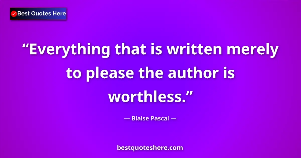 Quote by Blaise Pascal: Everything that is written merely to please the author is worthless....