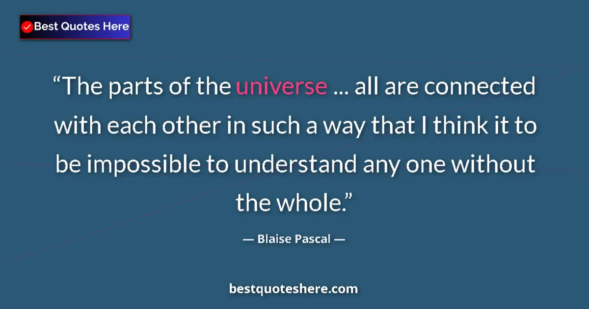 Quote by Blaise Pascal: The parts of the universe ... all are connected with each other in such a way that I think it to be ...