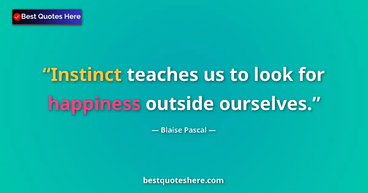 Quote by Blaise Pascal: Instinct teaches us to look for happiness outside ourselves....