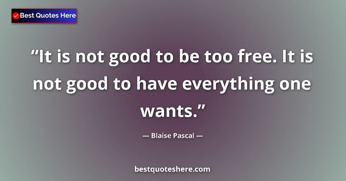 Quote by Blaise Pascal: It is not good to be too free. It is not good to have everything one wants....