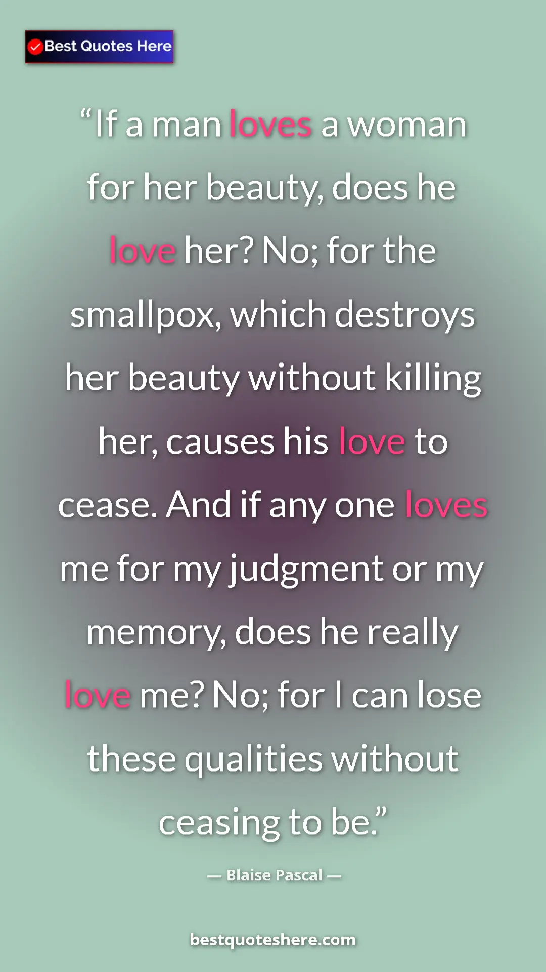 Blaise Pascal Quote Card: "If a man loves a woman for her beauty, does he love her? No;" Pinterest quote poster by Blaise Pascal: "If a man loves a woman for her beauty, does he love her? No;"