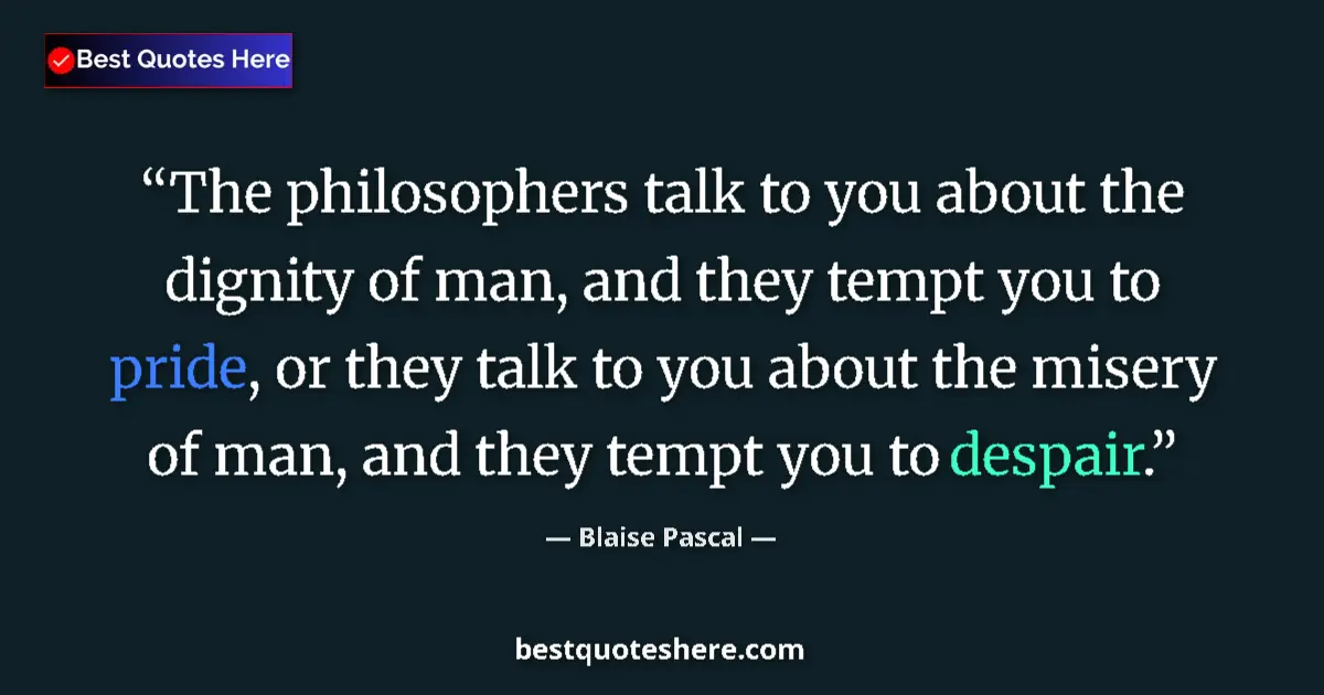 Quote by Blaise Pascal: The philosophers talk to you about the dignity of man, and they tempt you to pride, or they talk to ...
