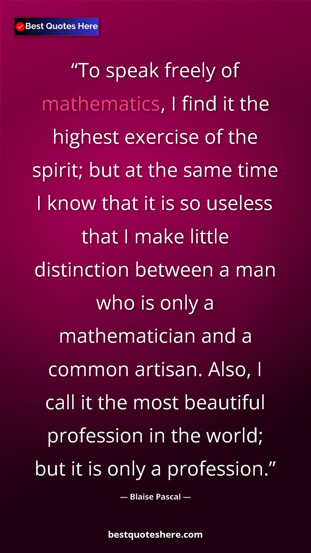 Blaise Pascal Quote Card: "To speak freely of mathematics, I find it the highest..." Pinterest quote poster by Blaise Pascal: "To speak freely of mathematics, I find it the highest..."