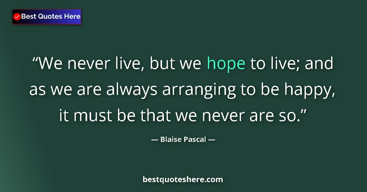 Quote by Blaise Pascal: We never live, but we hope to live; and as we are always arranging to be happy, it must be that we n...