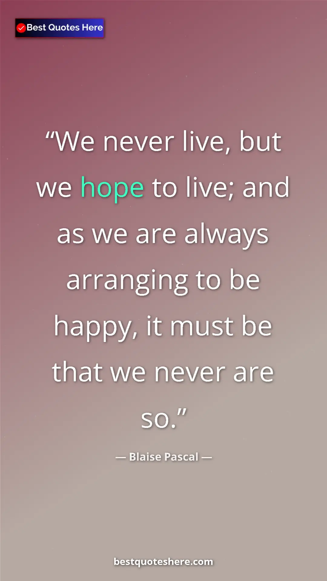 Pinterest quote poster by Blaise Pascal: "We never live, but we hope to live; and as we are always..."