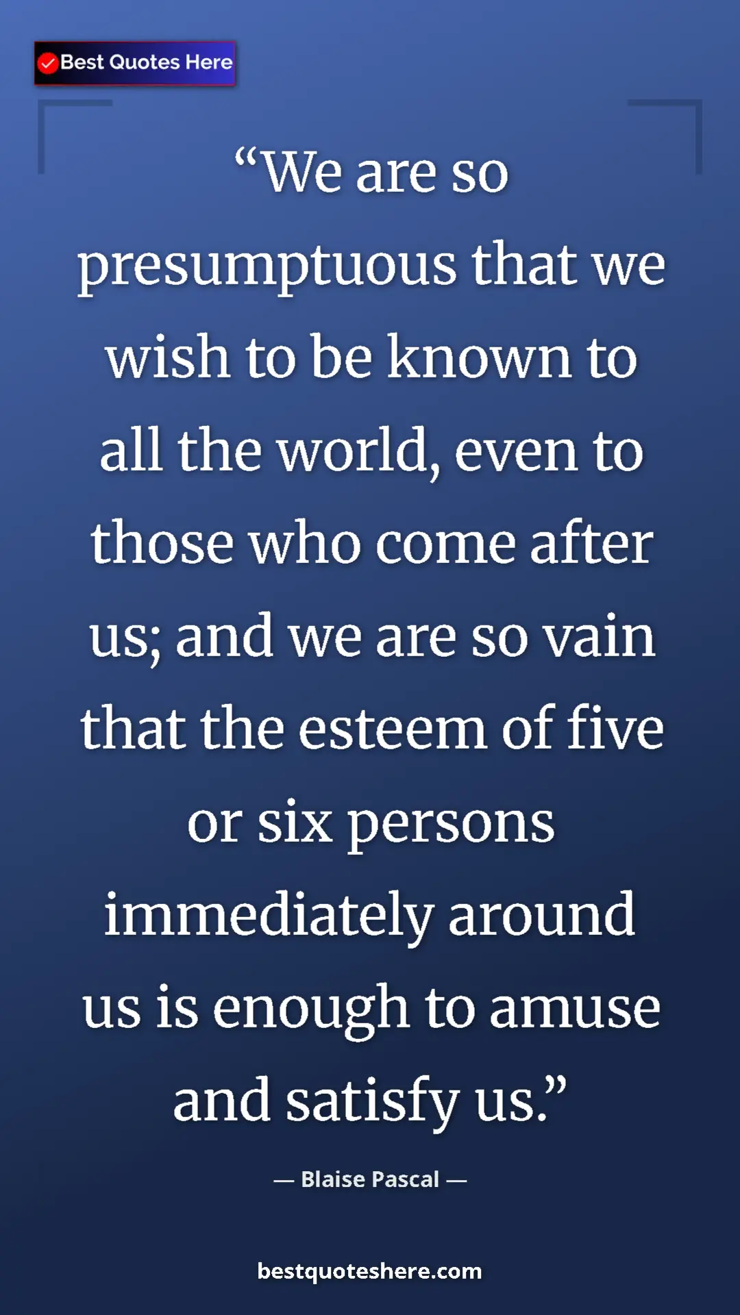 Pinterest quote poster by Blaise Pascal: "We are so presumptuous that we wish to be known to all the..."