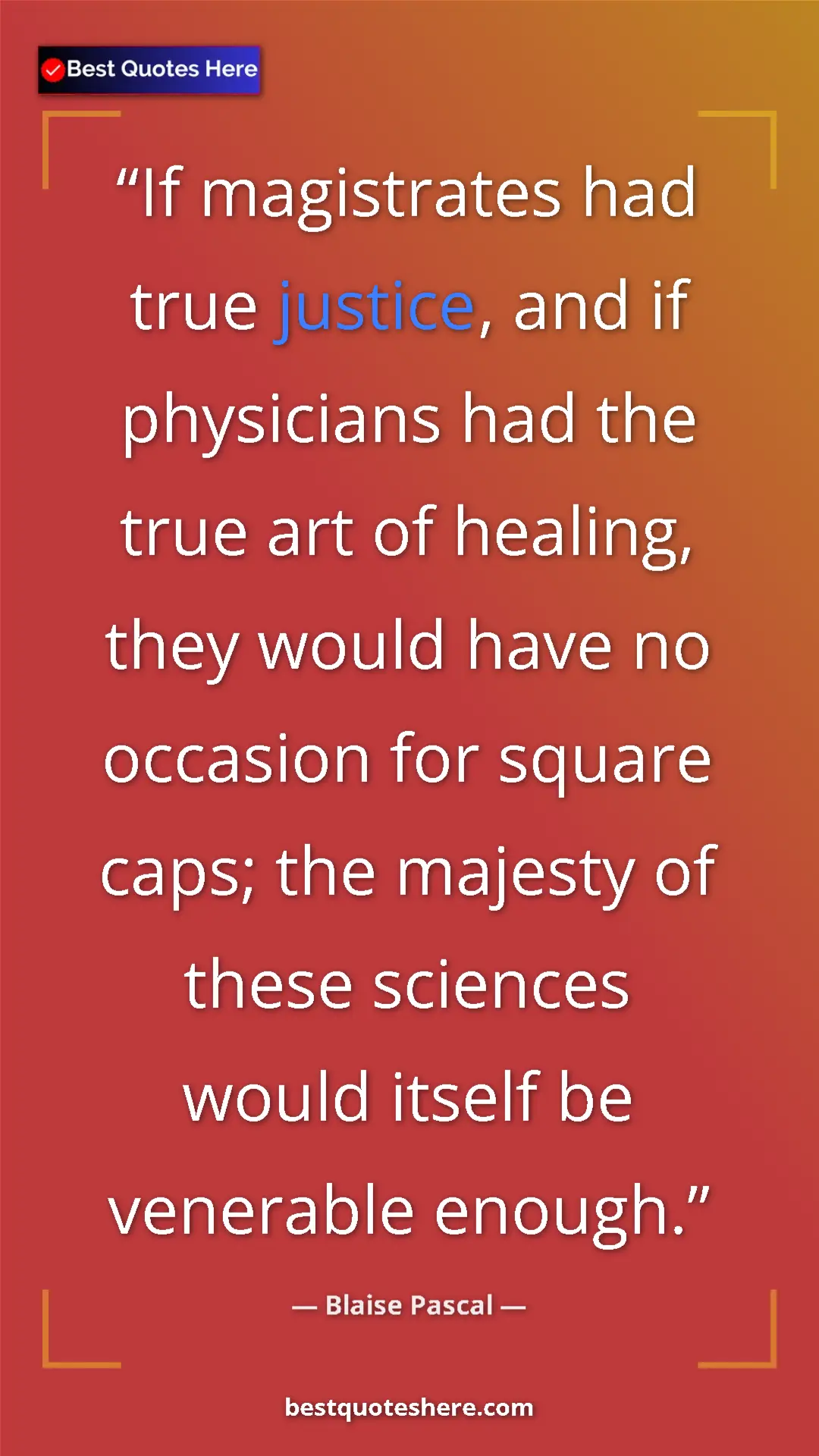Pinterest quote poster by Blaise Pascal: "If magistrates had true justice, and if physicians had the..."
