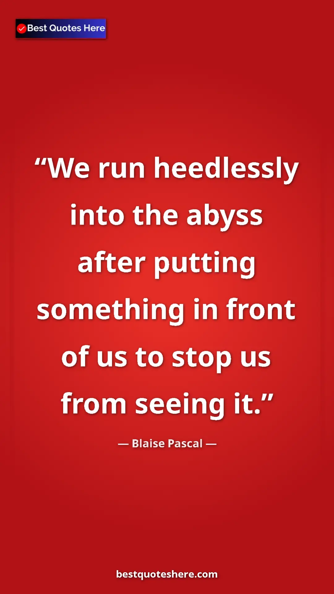 Pinterest quote poster by Blaise Pascal: "We run heedlessly into the abyss after putting something in..."