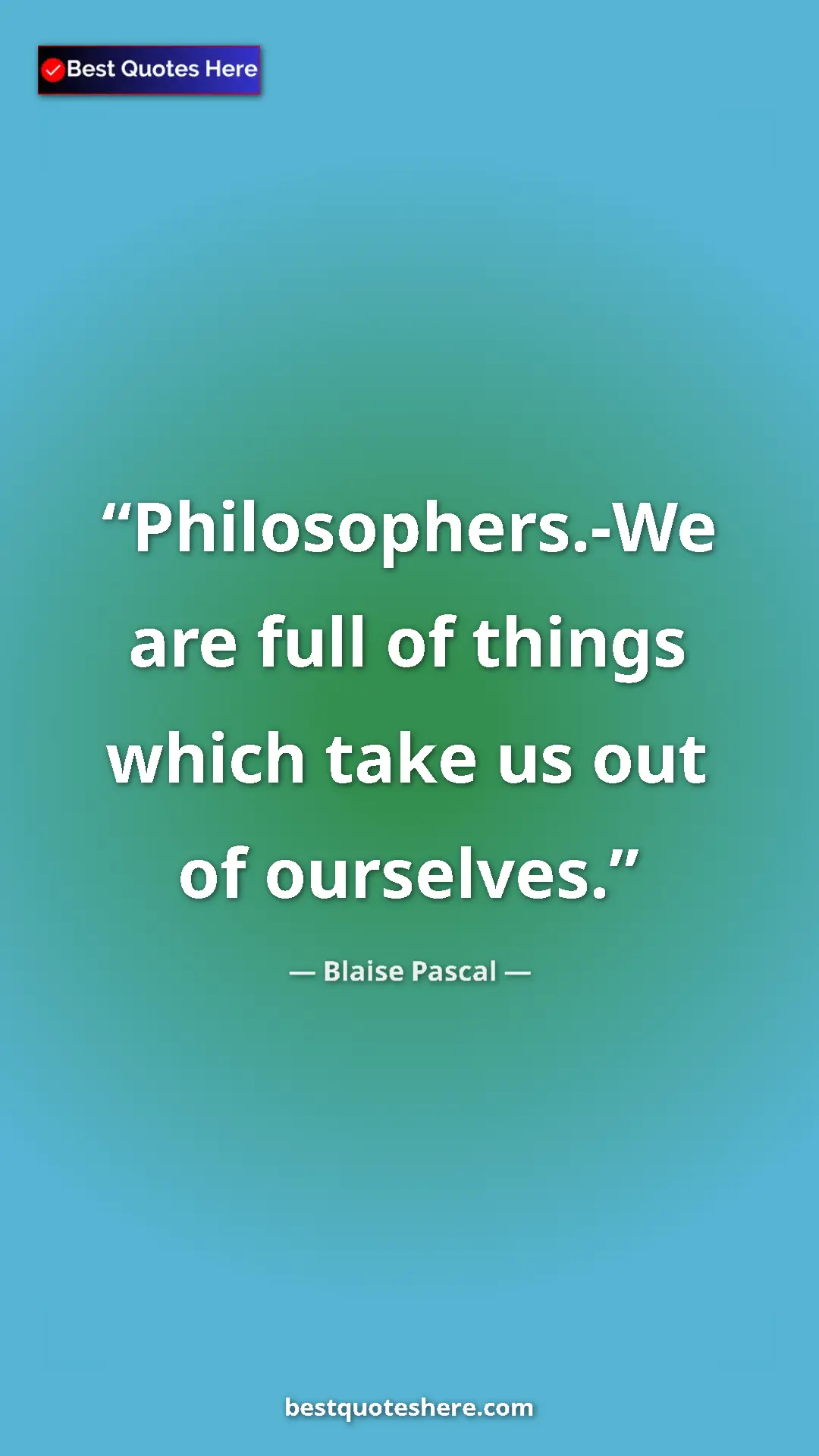 Pinterest quote poster by Blaise Pascal: "Philosophers.-We are full of things which take us out of..."