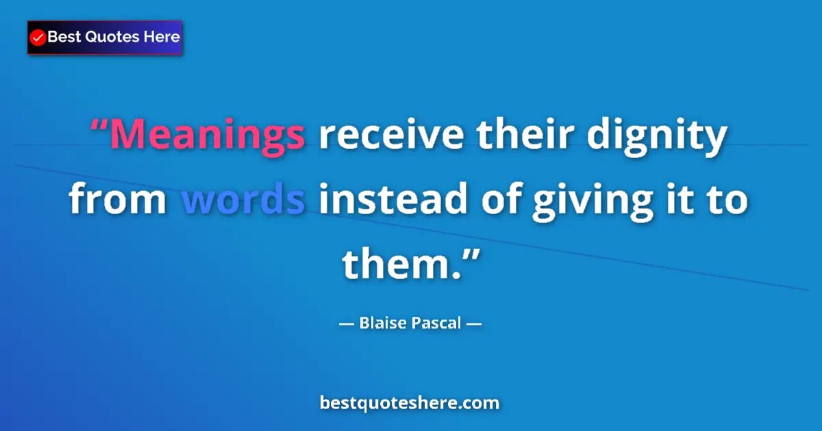 Quote by Blaise Pascal: Meanings receive their dignity from words instead of giving it to them....